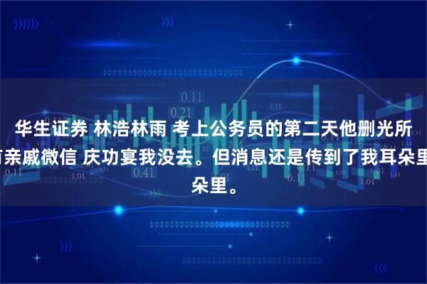 华生证券 林浩林雨 考上公务员的第二天他删光所有亲戚微信 庆功宴我没去。但消息还是传到了我耳朵里。