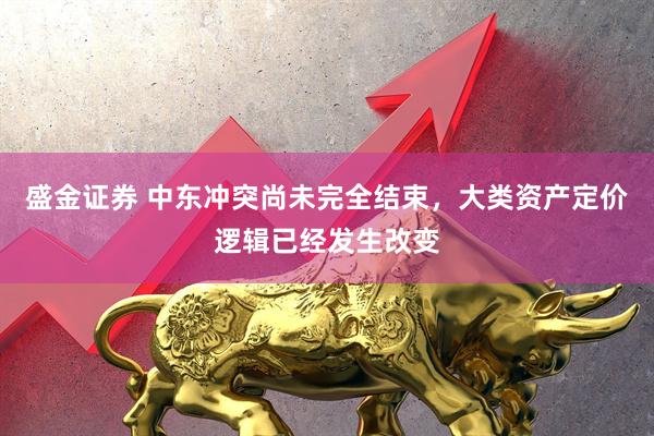 盛金证券 中东冲突尚未完全结束，大类资产定价逻辑已经发生改变